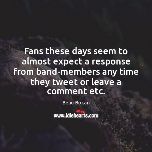 Fans these days seem to almost expect a response from band-members any Image