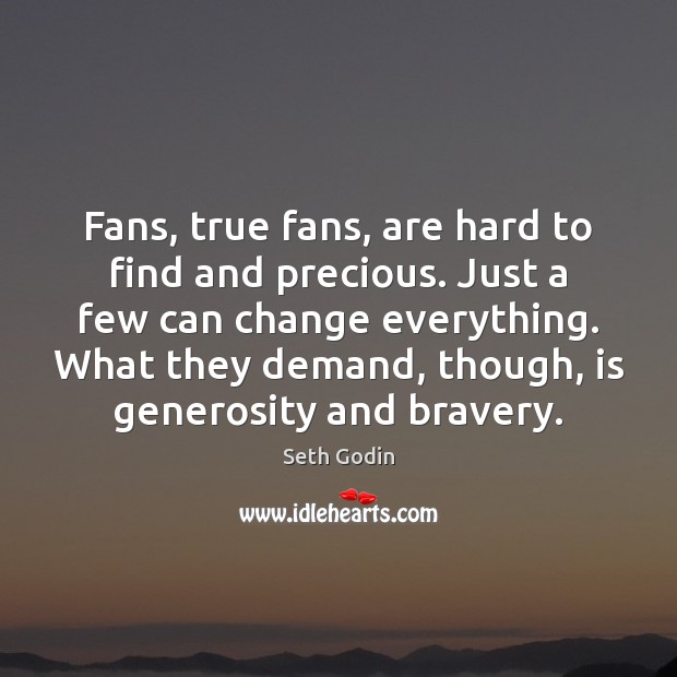Fans, true fans, are hard to find and precious. Just a few Seth Godin Picture Quote