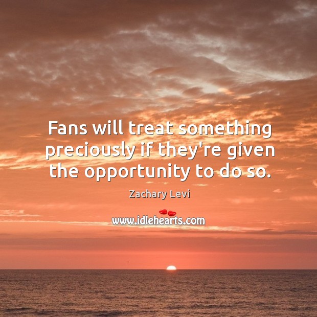 Fans will treat something preciously if they’re given the opportunity to do so. Image
