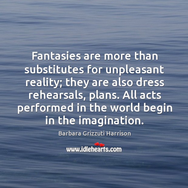 Fantasies are more than substitutes for unpleasant reality; they are also dress rehearsals, plans. Image