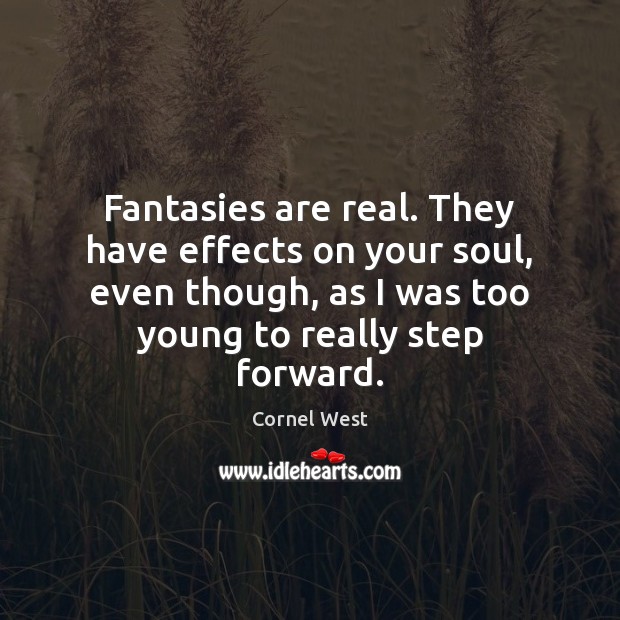 Fantasies are real. They have effects on your soul, even though, as Cornel West Picture Quote