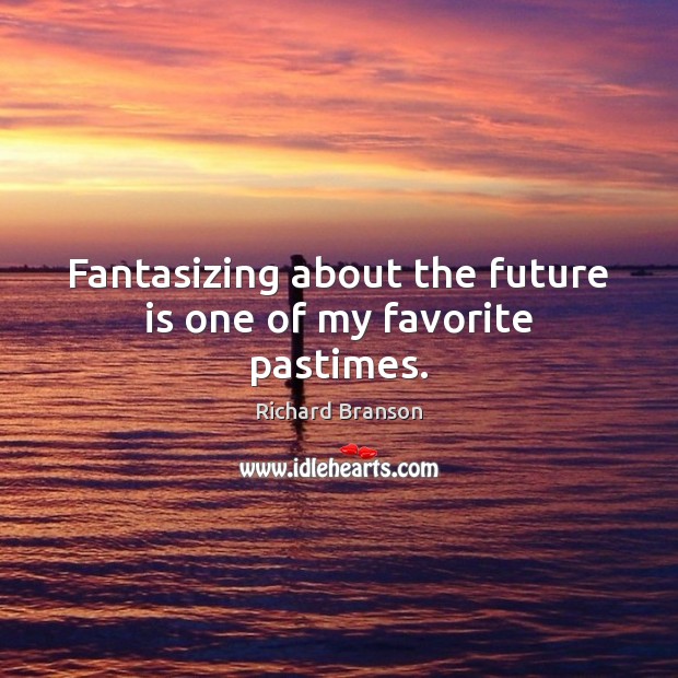 Fantasizing about the future is one of my favorite pastimes. Richard Branson Picture Quote