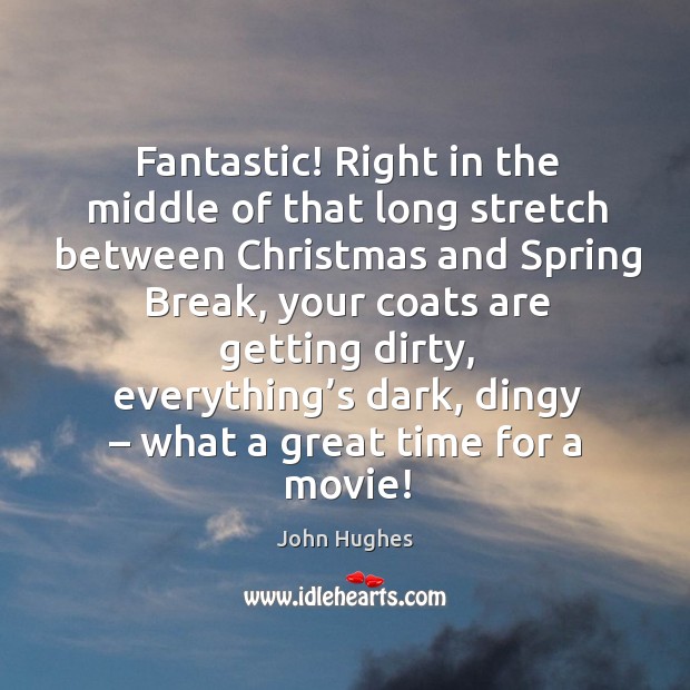 Fantastic! right in the middle of that long stretch between christmas and spring break John Hughes Picture Quote