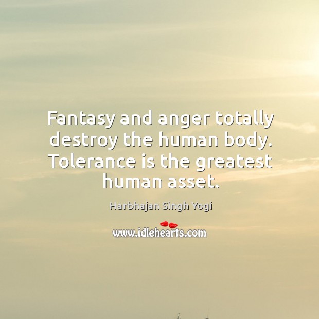 Fantasy and anger totally destroy the human body. Tolerance is the greatest human asset. Harbhajan Singh Yogi Picture Quote