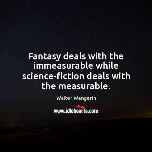 Fantasy deals with the immeasurable while science-fiction deals with the measurable. Walter Wangerin Picture Quote
