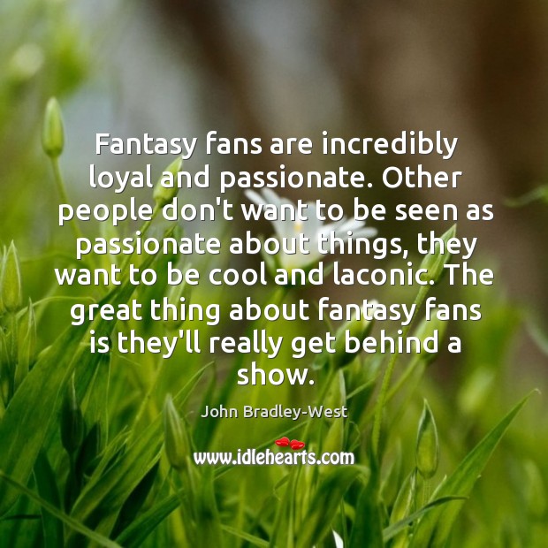 Fantasy fans are incredibly loyal and passionate. Other people don’t want to John Bradley-West Picture Quote
