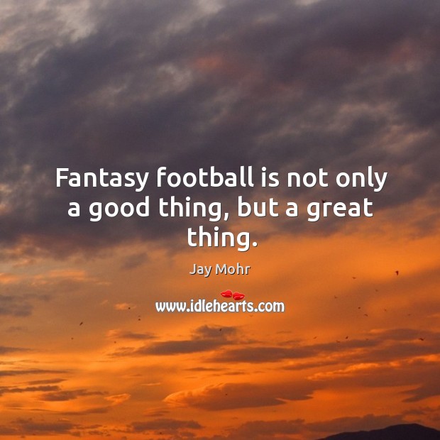 Fantasy football is not only a good thing, but a great thing. Jay Mohr Picture Quote