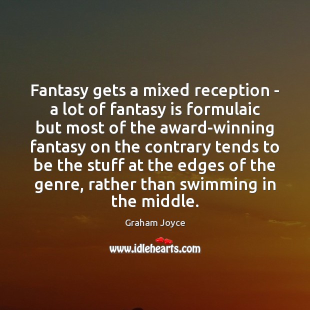 Fantasy gets a mixed reception – a lot of fantasy is formulaic Graham Joyce Picture Quote