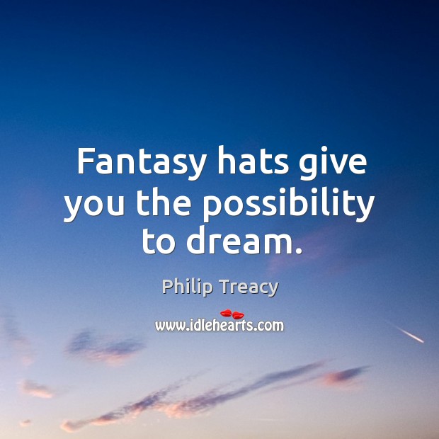Fantasy hats give you the possibility to dream. Philip Treacy Picture Quote