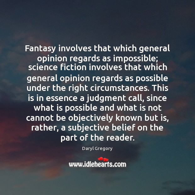 Fantasy involves that which general opinion regards as impossible; science fiction involves Daryl Gregory Picture Quote
