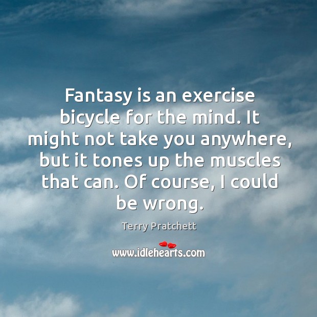 Fantasy is an exercise bicycle for the mind. It might not take you anywhere Terry Pratchett Picture Quote