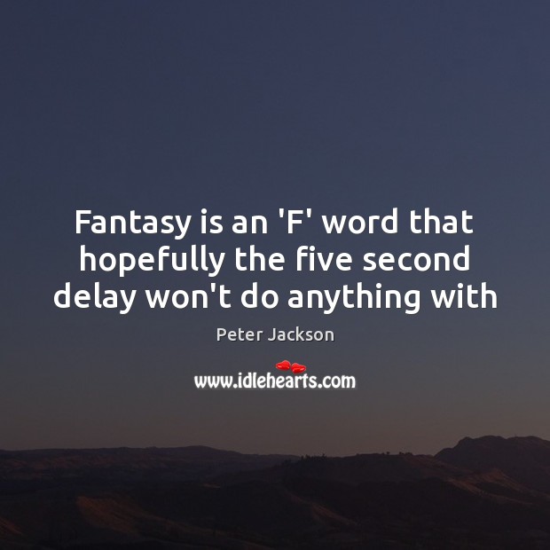 Fantasy is an ‘F’ word that hopefully the five second delay won’t do anything with Peter Jackson Picture Quote