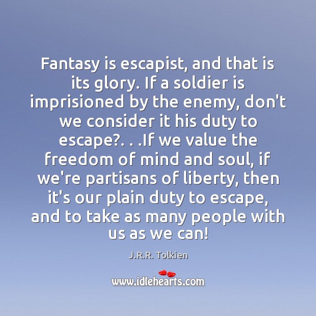 Fantasy is escapist, and that is its glory. If a soldier is J.R.R. Tolkien Picture Quote