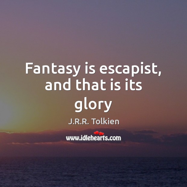 Fantasy is escapist, and that is its glory J.R.R. Tolkien Picture Quote