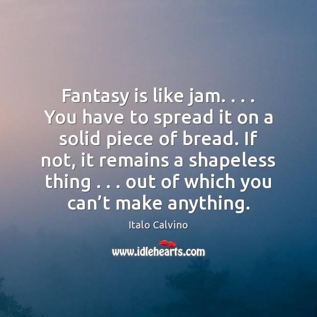 Fantasy is like jam. . . . You have to spread it on a solid Image