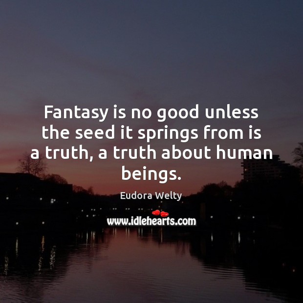 Fantasy is no good unless the seed it springs from is a truth, a truth about human beings. Eudora Welty Picture Quote