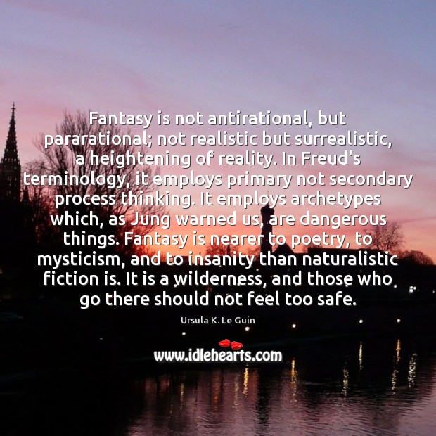 Fantasy is not antirational, but pararational; not realistic but surrealistic, a heightening Ursula K. Le Guin Picture Quote