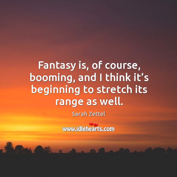 Fantasy is, of course, booming, and I think it’s beginning to stretch its range as well. Sarah Zettel Picture Quote
