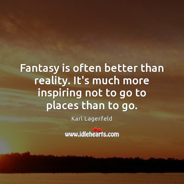 Fantasy is often better than reality. It’s much more inspiring not to Image