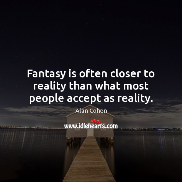 Fantasy is often closer to reality than what most people accept as reality. Alan Cohen Picture Quote