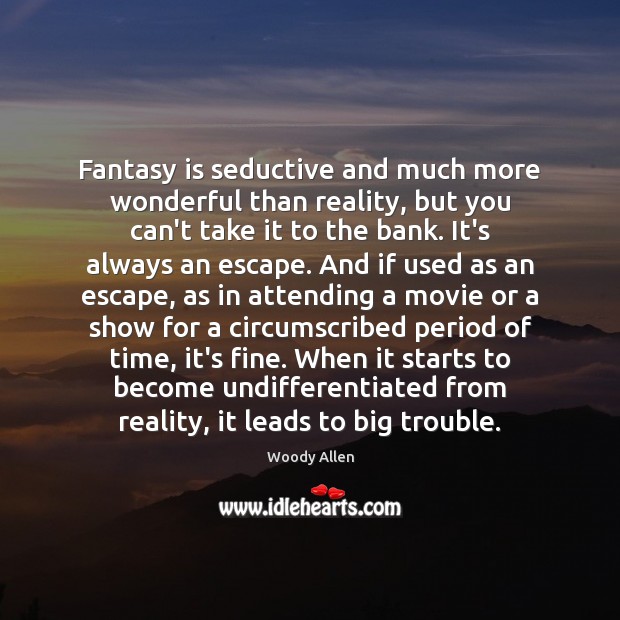 Fantasy is seductive and much more wonderful than reality, but you can’t Image