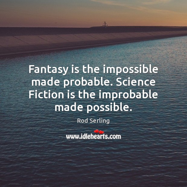 Fantasy is the impossible made probable. Science Fiction is the improbable made possible. Rod Serling Picture Quote