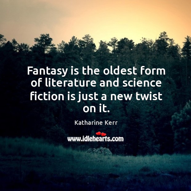 Fantasy is the oldest form of literature and science fiction is just a new twist on it. Katharine Kerr Picture Quote