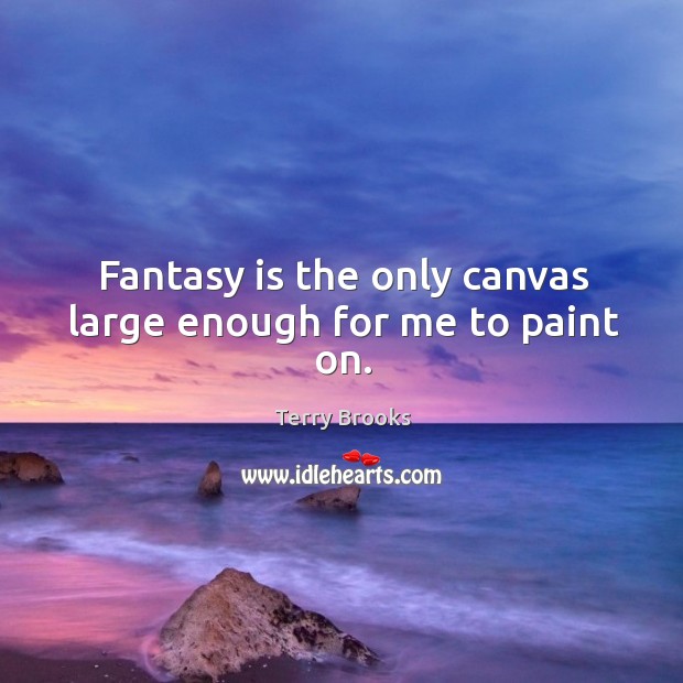 Fantasy is the only canvas large enough for me to paint on. Terry Brooks Picture Quote