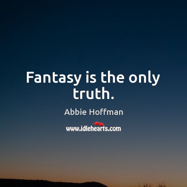 Fantasy is the only truth. Abbie Hoffman Picture Quote