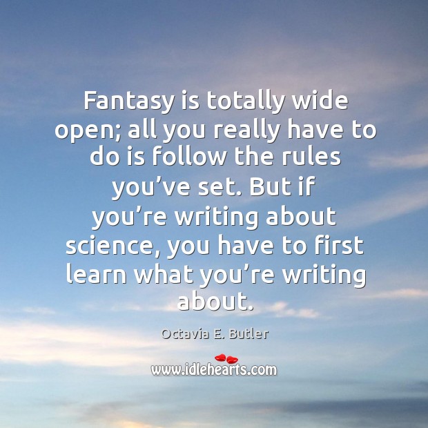 Fantasy is totally wide open; all you really have to do is follow the rules you’ve set. Octavia E. Butler Picture Quote