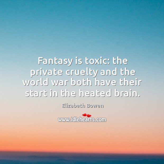 Fantasy is toxic: the private cruelty and the world war both have their start in the heated brain. Elizabeth Bowen Picture Quote