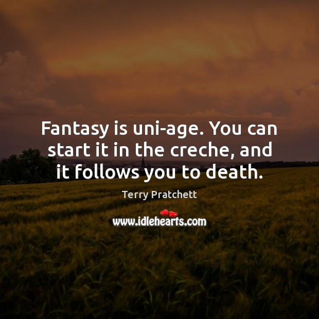 Fantasy is uni-age. You can start it in the creche, and it follows you to death. Terry Pratchett Picture Quote