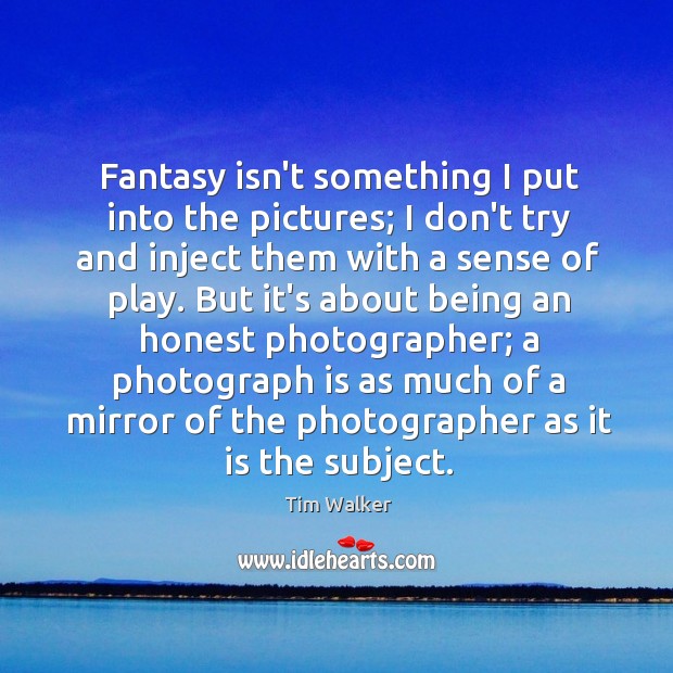 Fantasy isn’t something I put into the pictures; I don’t try and Tim Walker Picture Quote