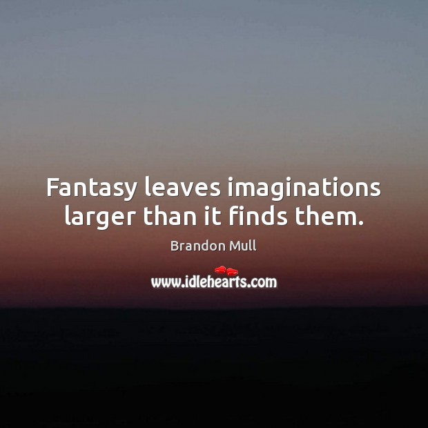 Fantasy leaves imaginations larger than it finds them. Brandon Mull Picture Quote