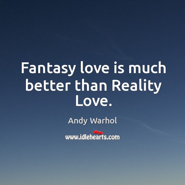 Fantasy love is much better than Reality Love. Andy Warhol Picture Quote