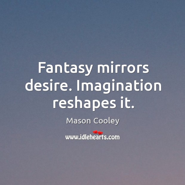 Fantasy mirrors desire. Imagination reshapes it. Mason Cooley Picture Quote