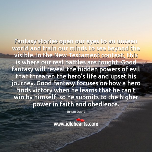 Fantasy stories open our eyes to an unseen world and train our Bryan Davis Picture Quote