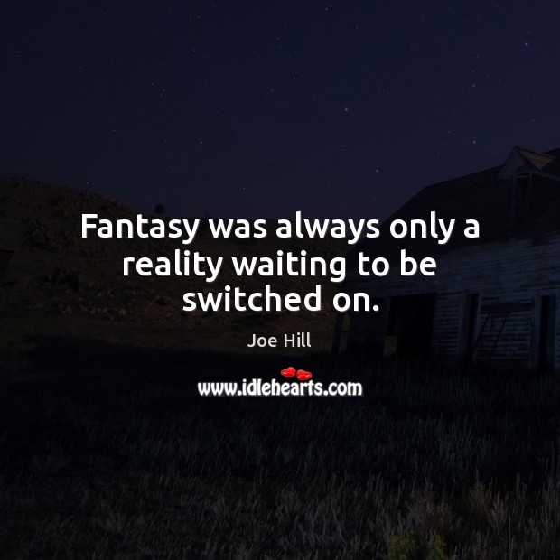 Fantasy was always only a reality waiting to be switched on. Joe Hill Picture Quote