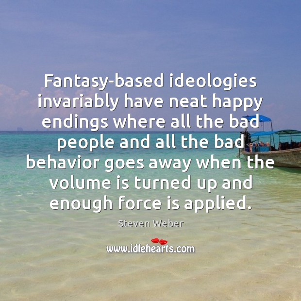 Fantasy-based ideologies invariably have neat happy endings where all the bad people Steven Weber Picture Quote