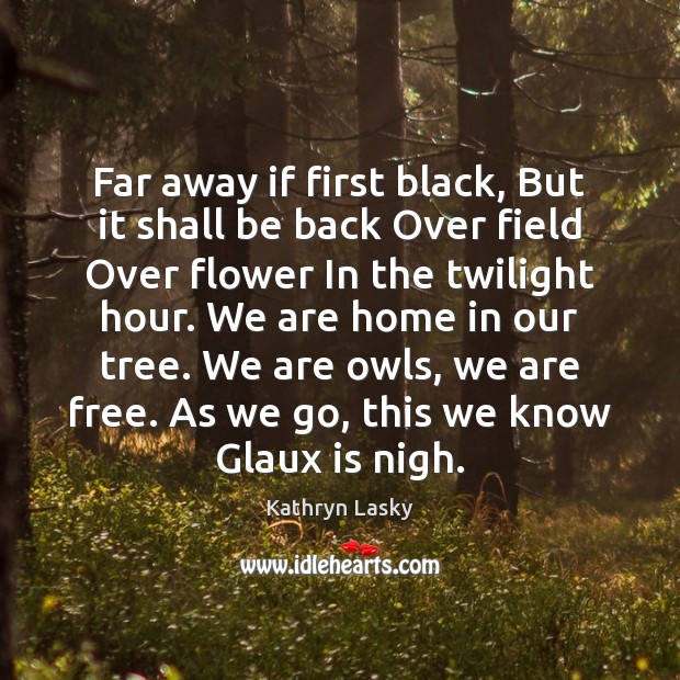 Far away if first black, But it shall be back Over field Kathryn Lasky Picture Quote