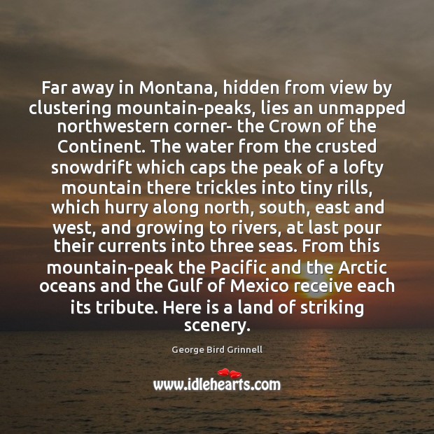 Far away in Montana, hidden from view by clustering mountain-peaks, lies an George Bird Grinnell Picture Quote