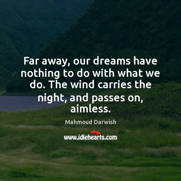 Far away, our dreams have nothing to do with what we do. Image