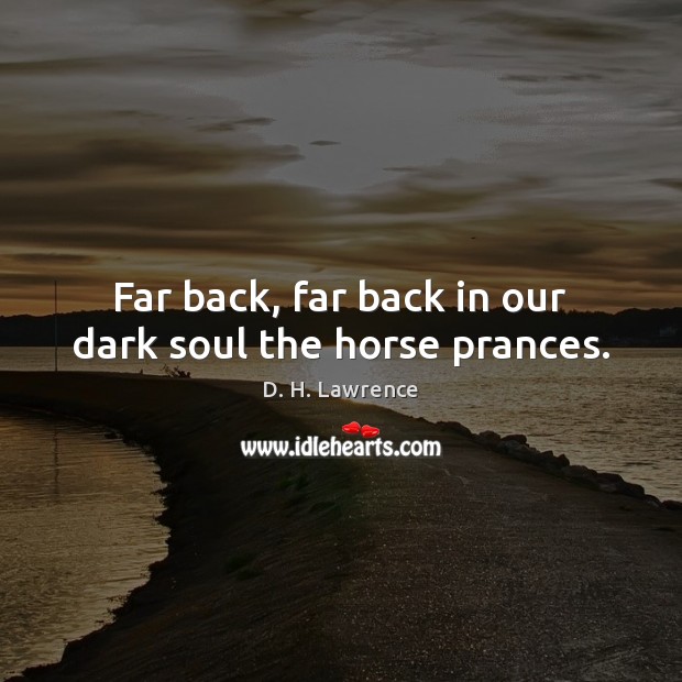 Far back, far back in our dark soul the horse prances. D. H. Lawrence Picture Quote