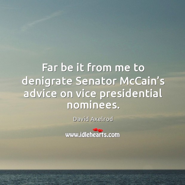 Far be it from me to denigrate senator mccain’s advice on vice presidential nominees. David Axelrod Picture Quote