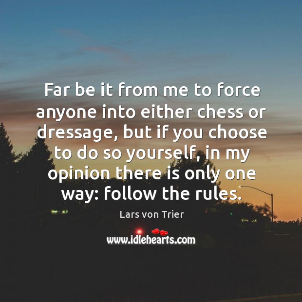Far be it from me to force anyone into either chess or dressage, but if you choose to do so yourself Image