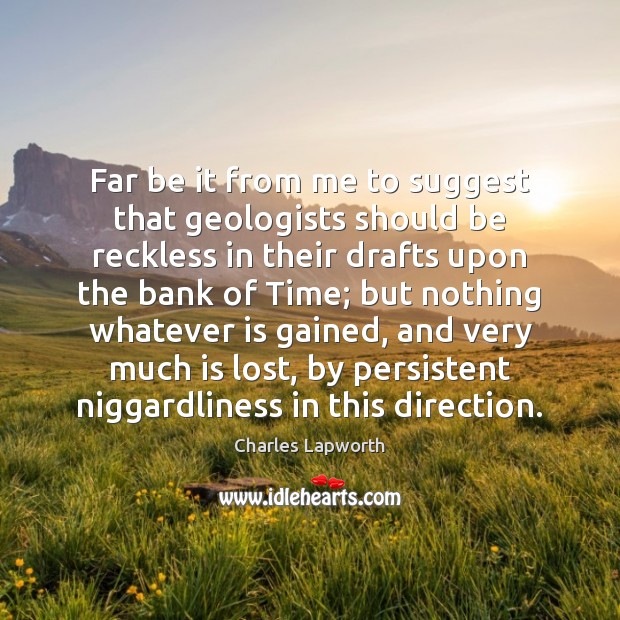 Far be it from me to suggest that geologists should be reckless Charles Lapworth Picture Quote