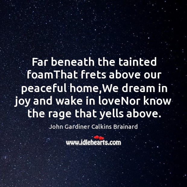Far beneath the tainted foamThat frets above our peaceful home,We dream John Gardiner Calkins Brainard Picture Quote