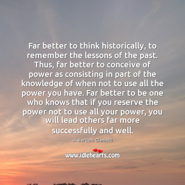 Far better to think historically, to remember the lessons of the past. A. Bartlett Giamatti Picture Quote