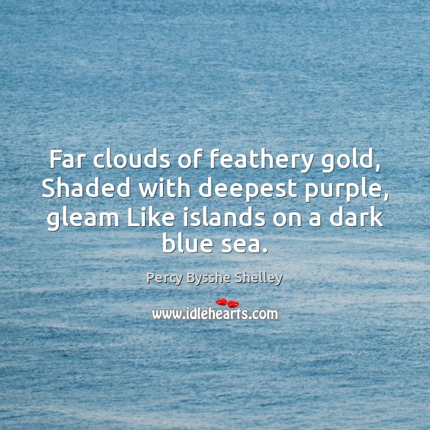 Far clouds of feathery gold, Shaded with deepest purple, gleam Like islands Percy Bysshe Shelley Picture Quote
