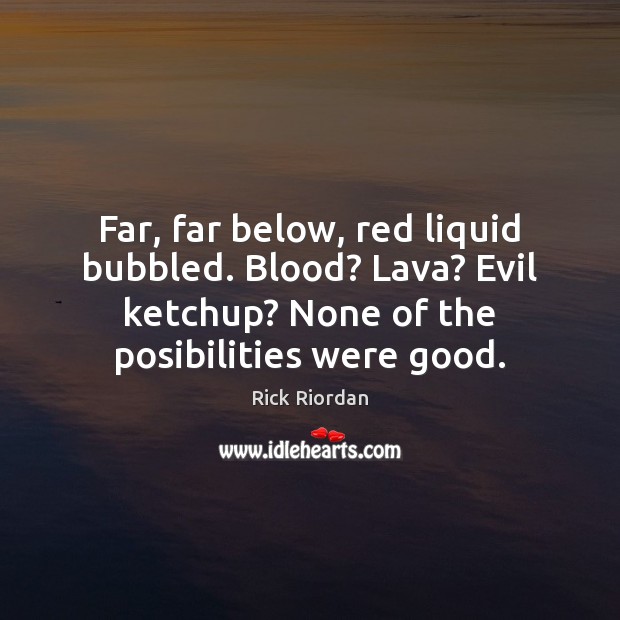 Far, far below, red liquid bubbled. Blood? Lava? Evil ketchup? None of Image